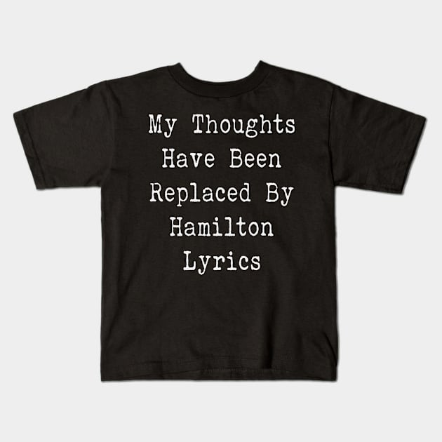 My Thoughts Have Been Replaced By Hamilton Lyrics - Hamilton Kids T-Shirt by kdpdesigns